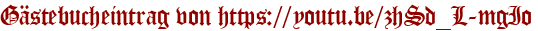 Gästebucheintrag von https://youtu.be/zhSd_L-mgIo