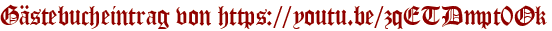 Gästebucheintrag von https://youtu.be/zqETDmpt0Ok