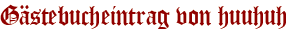 Gästebucheintrag von huuhuh