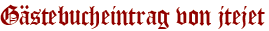 Gästebucheintrag von jtejet