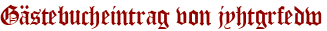 Gästebucheintrag von jyhtgrfedw