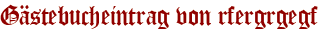 Gästebucheintrag von rfergrgegf