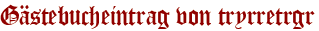 Gästebucheintrag von tryrretrgr
