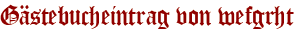 Gästebucheintrag von wefgrht